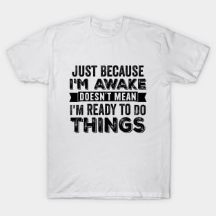 Just Because I'm Awake Doesn't Mean I'm Ready To Do Things T-Shirt